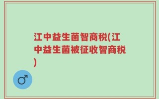 江中益生菌智商税(江中益生菌被征收智商税)