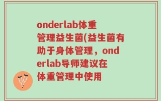 onderlab体重管理益生菌(益生菌有助于身体管理，onderlab导师建议在体重管理中使用
