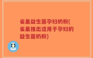 雀巢益生菌孕妇奶粉(雀巢推出适用于孕妇的益生菌奶粉)