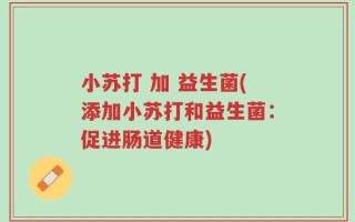 小苏打 加 益生菌(添加小苏打和益生菌：促进肠道健康)