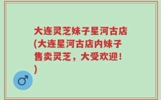 大连灵芝妹子星河古店(大连星河古店内妹子售卖灵芝，大受欢迎！)