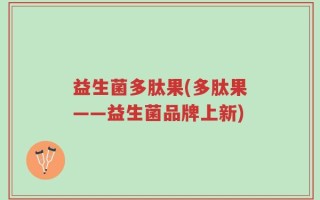 益生菌多肽果(多肽果——益生菌品牌上新)