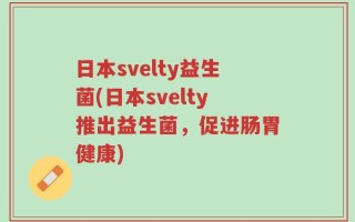 日本svelty益生菌(日本svelty推出益生菌，促进肠胃健康)