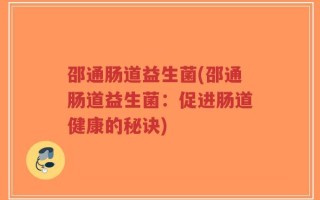 邵通肠道益生菌(邵通肠道益生菌：促进肠道健康的秘诀)