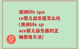 澳洲life space婴儿益生菌怎么吃(澳洲life space婴儿益生菌的正确使用方法)