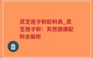 灵芝孢子粉配料表_灵芝孢子粉：天然健康配料全解析