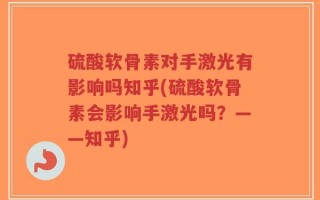 硫酸软骨素对手激光有影响吗知乎(硫酸软骨素会影响手激光吗？——知乎)