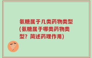 氨糖属于几类药物类型(氨糖属于哪类药物类型？简述药理作用)