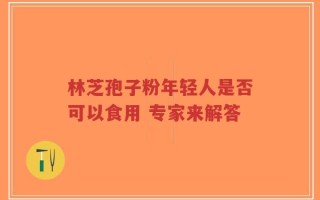 林芝孢子粉年轻人是否可以食用 专家来解答