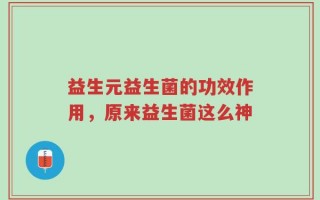 益生元益生菌的功效作用，原来益生菌这么神