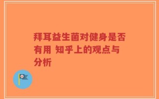 拜耳益生菌对健身是否有用 知乎上的观点与分析