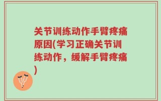 关节训练动作手臂疼痛原因(学习正确关节训练动作，缓解手臂疼痛)