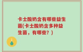 卡士酸奶含有哪些益生菌(卡士酸奶含多种益生菌，有哪些？)