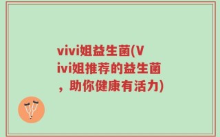 vivi姐益生菌(Vivi姐推荐的益生菌，助你健康有活力)