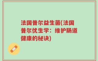 法国普尔益生菌(法国普尔优生学：维护肠道健康的秘诀)