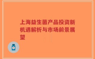 上海益生菌产品投资新机遇解析与市场前景展望