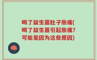 喝了益生菌肚子胀痛(喝了益生菌引起胀痛？可能是因为这些原因)