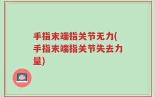 手指末端指关节无力(手指末端指关节失去力量)