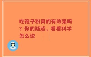 吃孢子粉真的有效果吗？你的疑惑，看看科学怎么说