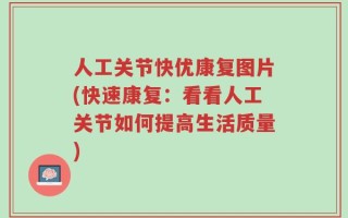 人工关节快优康复图片(快速康复：看看人工关节如何提高生活质量)