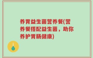 养胃益生菌营养餐(营养餐搭配益生菌，助你养护胃肠健康)