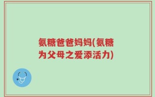 氨糖爸爸妈妈(氨糖 为父母之爱添活力)