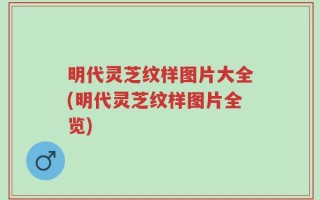 明代灵芝纹样图片大全(明代灵芝纹样图片全览)