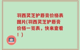羽西灵芝护唇膏价格表图片(羽西灵芝护唇膏价格一览表，快来查看！)