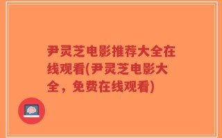 尹灵芝电影推荐大全在线观看(尹灵芝电影大全，免费在线观看)