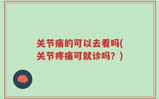 关节痛的可以去看吗(关节疼痛可就诊吗？)
