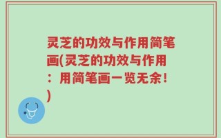 灵芝的功效与作用简笔画(灵芝的功效与作用：用简笔画一览无余！)