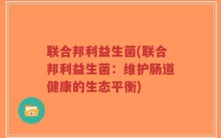 联合邦利益生菌(联合邦利益生菌：维护肠道健康的生态平衡)