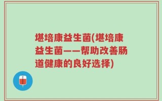 堪培康益生菌(堪培康益生菌——帮助改善肠道健康的良好选择)