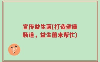 宣传益生菌(打造健康肠道，益生菌来帮忙)