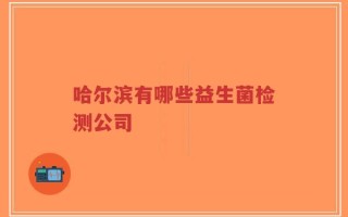 哈尔滨有哪些益生菌检测公司