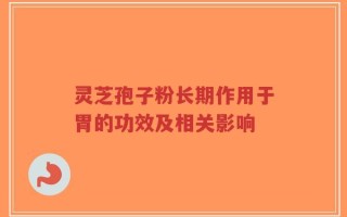 灵芝孢子粉长期作用于胃的功效及相关影响