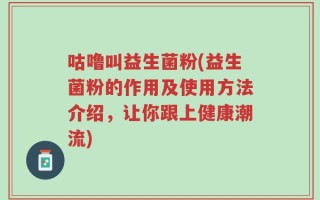 咕噜叫益生菌粉(益生菌粉的作用及使用方法介绍，让你跟上健康潮流)
