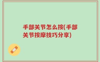 手部关节怎么按(手部关节按摩技巧分享)
