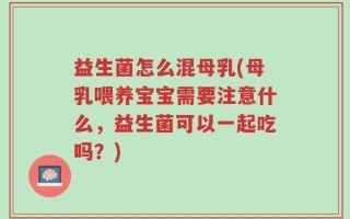 益生菌怎么混母乳(母乳喂养宝宝需要注意什么，益生菌可以一起吃吗？)