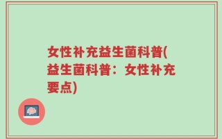 女性补充益生菌科普(益生菌科普：女性补充要点)