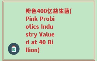 粉色400亿益生菌(Pink Probiotics Industry Valued at 40 Billion)
