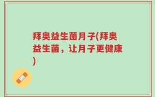 拜奥益生菌月子(拜奥益生菌，让月子更健康)