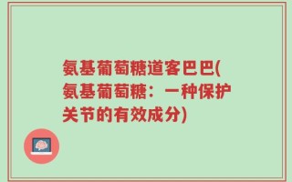 氨基葡萄糖道客巴巴(氨基葡萄糖：一种保护关节的有效成分)