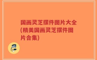 国画灵芝摆件图片大全(精美国画灵芝摆件图片合集)