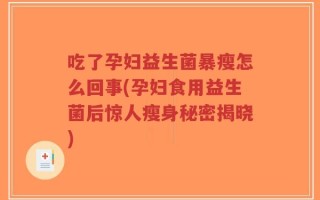 吃了孕妇益生菌暴瘦怎么回事(孕妇食用益生菌后惊人瘦身秘密揭晓)