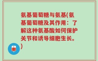 氨基葡萄糖与氨基(氨基葡萄糖及其作用：了解这种氨基酸如何保护关节和诱导细胞生长。)