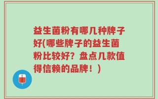 益生菌粉有哪几种牌子好(哪些牌子的益生菌粉比较好？盘点几款值得信赖的品牌！)