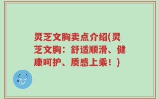灵芝文胸卖点介绍(灵芝文胸：舒适顺滑、健康呵护、质感上乘！)