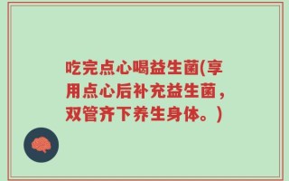 吃完点心喝益生菌(享用点心后补充益生菌，双管齐下养生身体。)