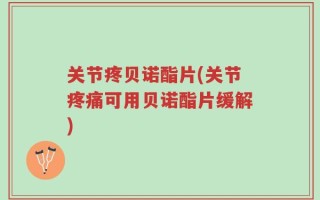 关节疼贝诺酯片(关节疼痛可用贝诺酯片缓解)